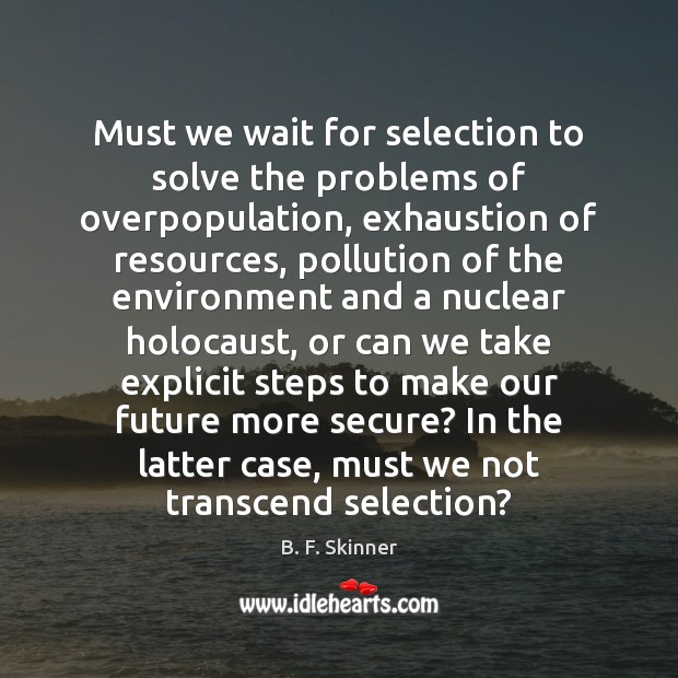 Must we wait for selection to solve the problems of overpopulation, exhaustion B. F. Skinner Picture Quote