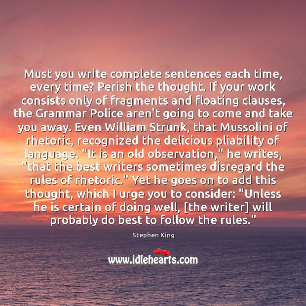 Must you write complete sentences each time, every time? Perish the thought. Stephen King Picture Quote
