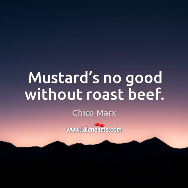 Mustard’s no good without roast beef. Chico Marx Picture Quote