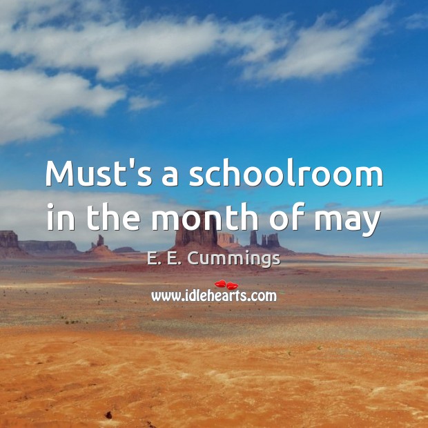 Must’s a schoolroom in the month of may E. E. Cummings Picture Quote