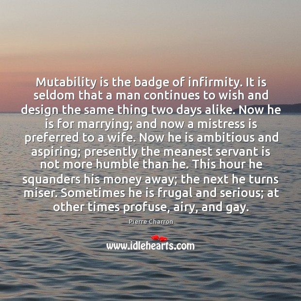 Mutability is the badge of infirmity. It is seldom that a man Pierre Charron Picture Quote