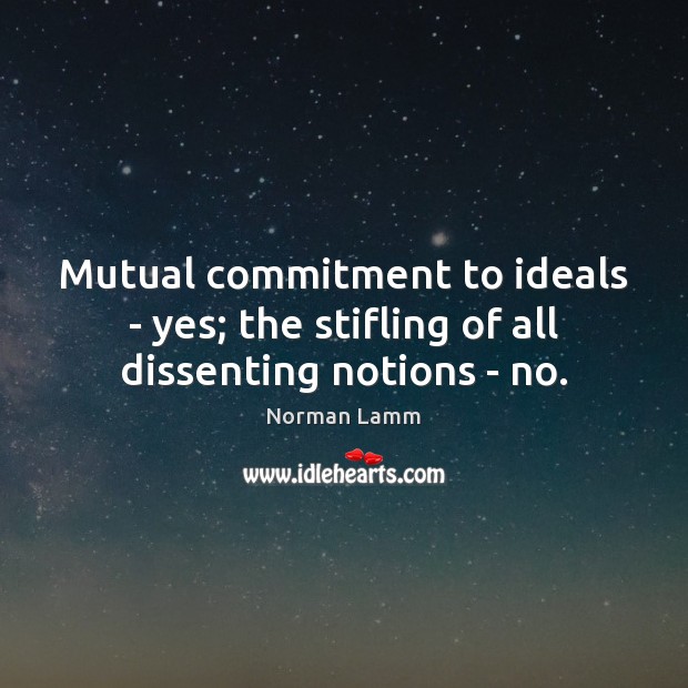 Mutual commitment to ideals – yes; the stifling of all dissenting notions – no. Norman Lamm Picture Quote