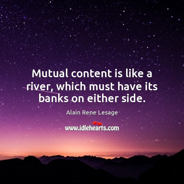 Mutual content is like a river, which must have its banks on either side. Alain Rene Lesage Picture Quote