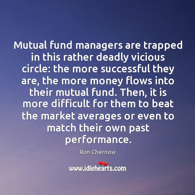 Mutual fund managers are trapped in this rather deadly vicious circle: Ron Chernow Picture Quote