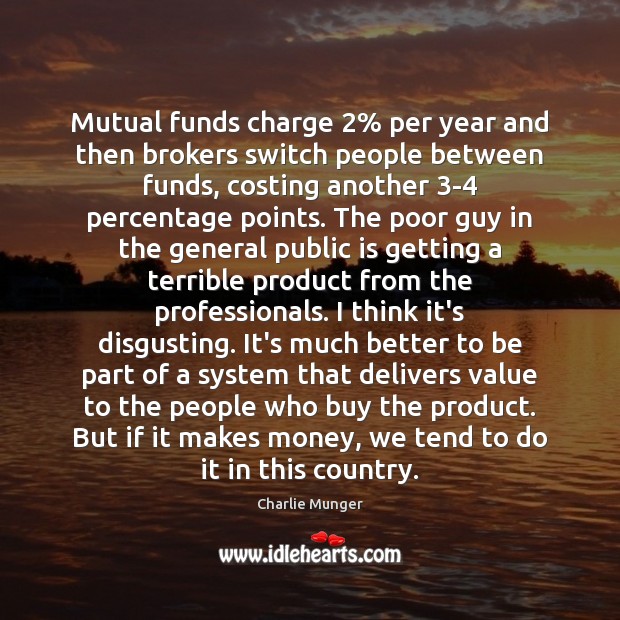 Mutual funds charge 2% per year and then brokers switch people between funds, Charlie Munger Picture Quote