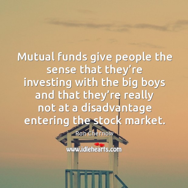 Mutual funds give people the sense that they’re investing with the big boys and Ron Chernow Picture Quote