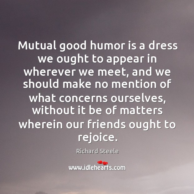 Mutual good humor is a dress we ought to appear in wherever Richard Steele Picture Quote