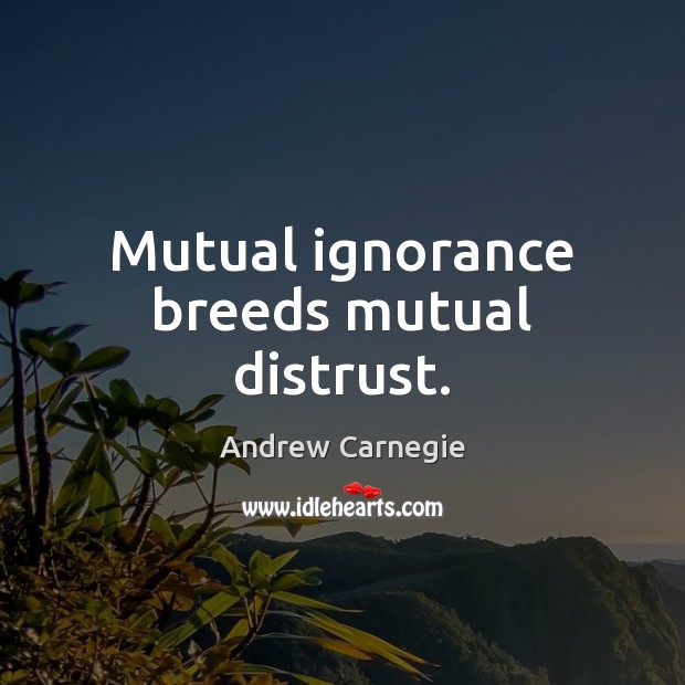 Mutual ignorance breeds mutual distrust. Andrew Carnegie Picture Quote