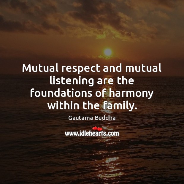 Mutual respect and mutual listening are the foundations of harmony within the family. Gautama Buddha Picture Quote
