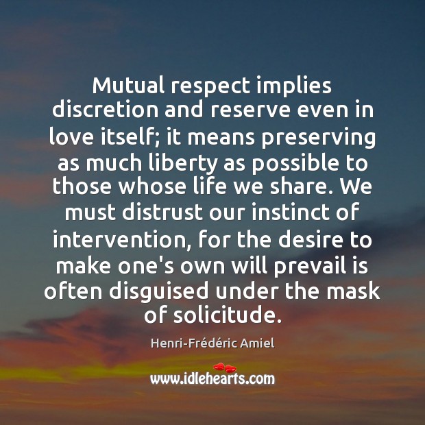 Mutual respect implies discretion and reserve even in love itself; it means Henri-Frédéric Amiel Picture Quote