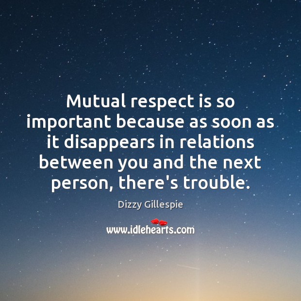 Mutual respect is so important because as soon as it disappears in Image