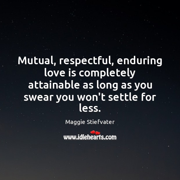 Mutual, respectful, enduring love is completely attainable as long as you swear Maggie Stiefvater Picture Quote