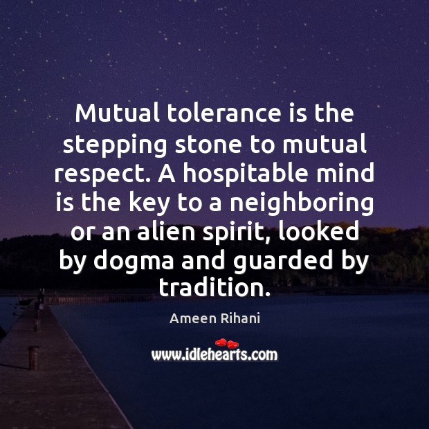 Mutual tolerance is the stepping stone to mutual respect. A hospitable mind Ameen Rihani Picture Quote