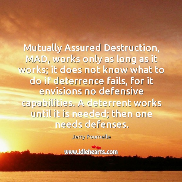 Mutually Assured Destruction, MAD, works only as long as it works; it Jerry Pournelle Picture Quote