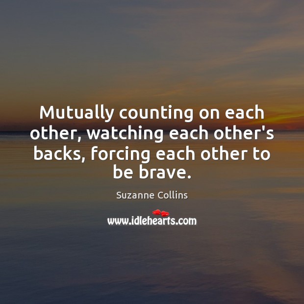 Mutually counting on each other, watching each other’s backs, forcing each other Suzanne Collins Picture Quote