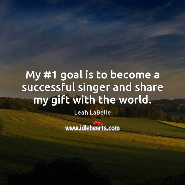 My #1 goal is to become a successful singer and share my gift with the world. Image