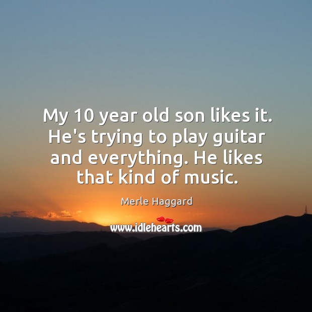 My 10 year old son likes it. He’s trying to play guitar and Merle Haggard Picture Quote