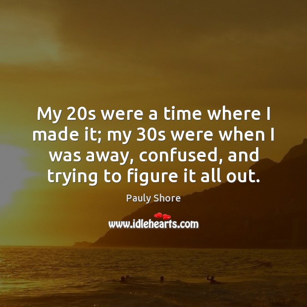 My 20s were a time where I made it; my 30s were Pauly Shore Picture Quote