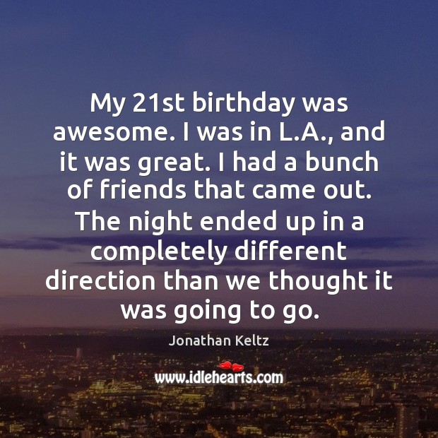 My 21st birthday was awesome. I was in L.A., and it Jonathan Keltz Picture Quote