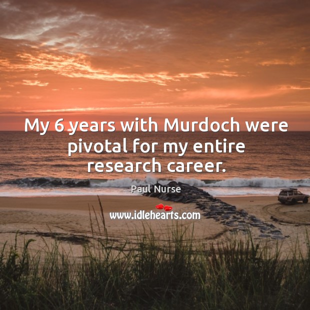 My 6 years with murdoch were pivotal for my entire research career. Paul Nurse Picture Quote