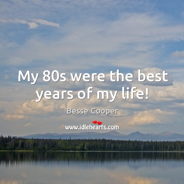 My 80s were the best years of my life! Besse Cooper Picture Quote
