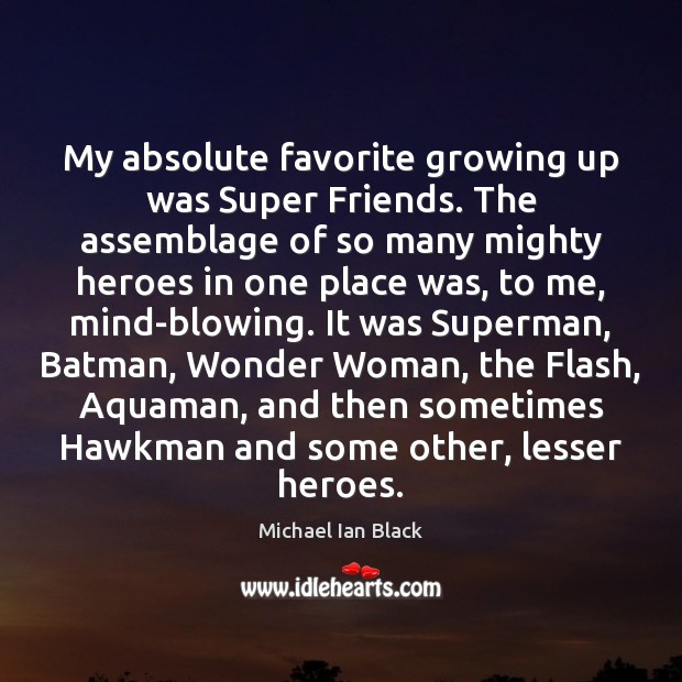 My absolute favorite growing up was Super Friends. The assemblage of so Michael Ian Black Picture Quote