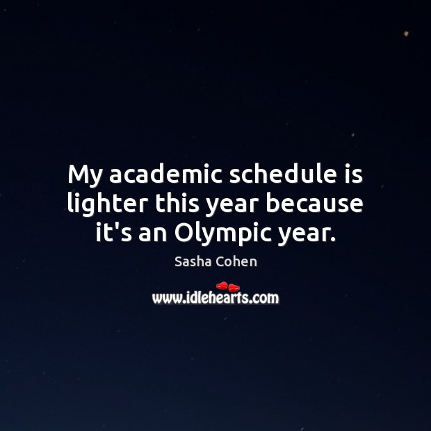 My academic schedule is lighter this year because it’s an Olympic year. Sasha Cohen Picture Quote