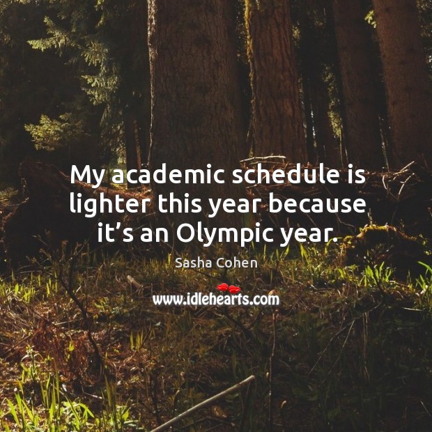 My academic schedule is lighter this year because it’s an olympic year. Sasha Cohen Picture Quote