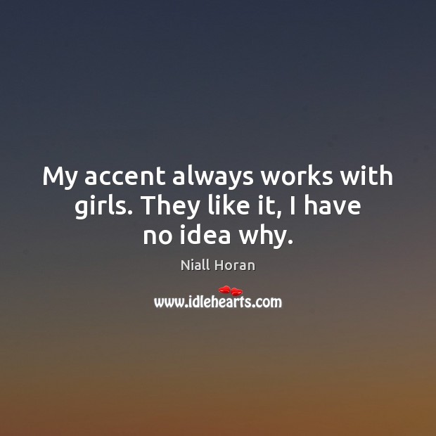 My accent always works with girls. They like it, I have no idea why. Niall Horan Picture Quote