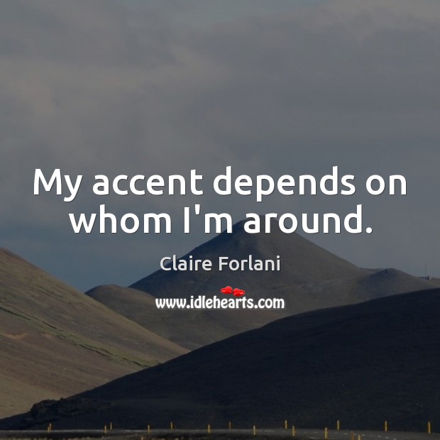 My accent depends on whom I’m around. Claire Forlani Picture Quote