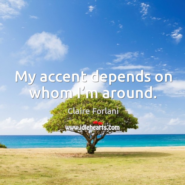 My accent depends on whom I’m around. Claire Forlani Picture Quote