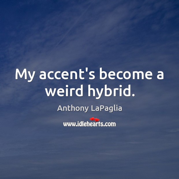 My accent’s become a weird hybrid. Anthony LaPaglia Picture Quote