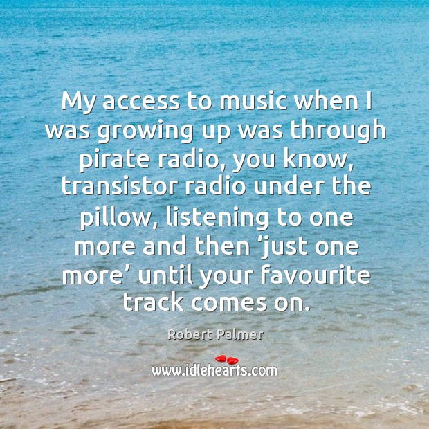 My access to music when I was growing up was through pirate radio Robert Palmer Picture Quote