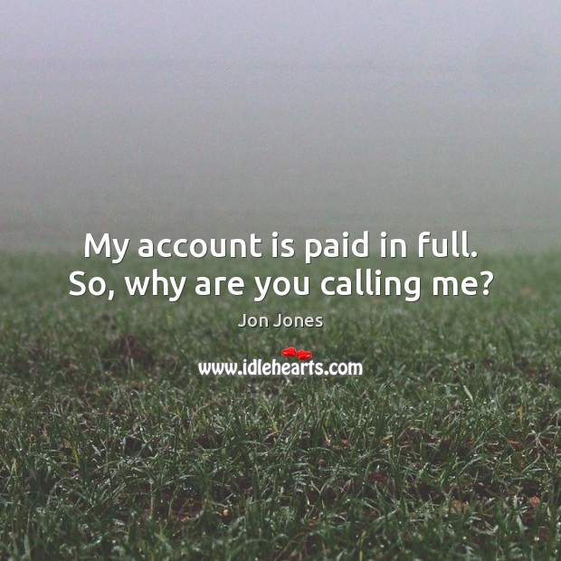 My account is paid in full. So, why are you calling me? Jon Jones Picture Quote