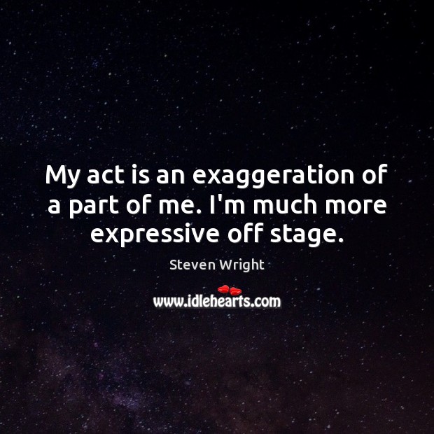 My act is an exaggeration of a part of me. I’m much more expressive off stage. Steven Wright Picture Quote