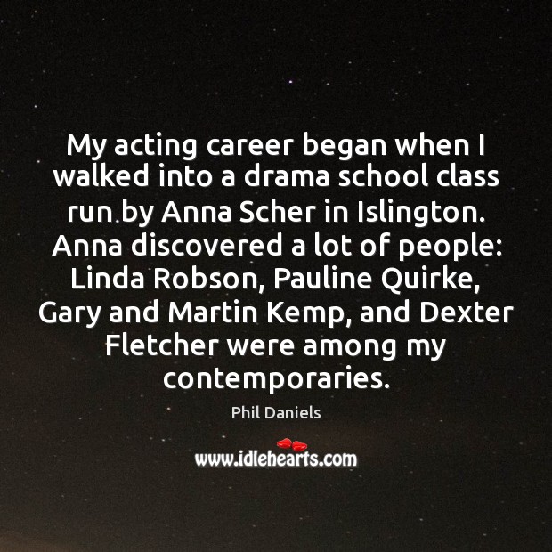 My acting career began when I walked into a drama school class Phil Daniels Picture Quote