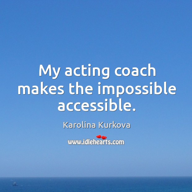 My acting coach makes the impossible accessible. Karolina Kurkova Picture Quote