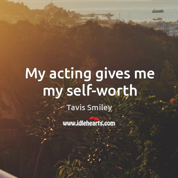 My acting gives me my self-worth Tavis Smiley Picture Quote
