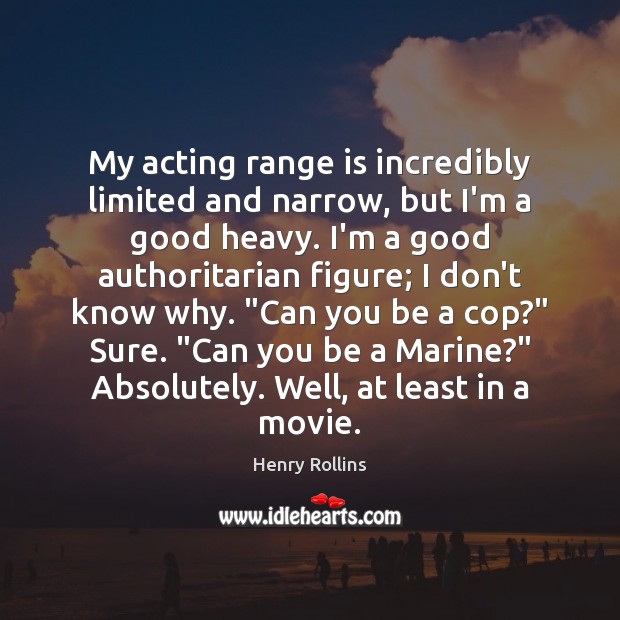 My acting range is incredibly limited and narrow, but I’m a good 