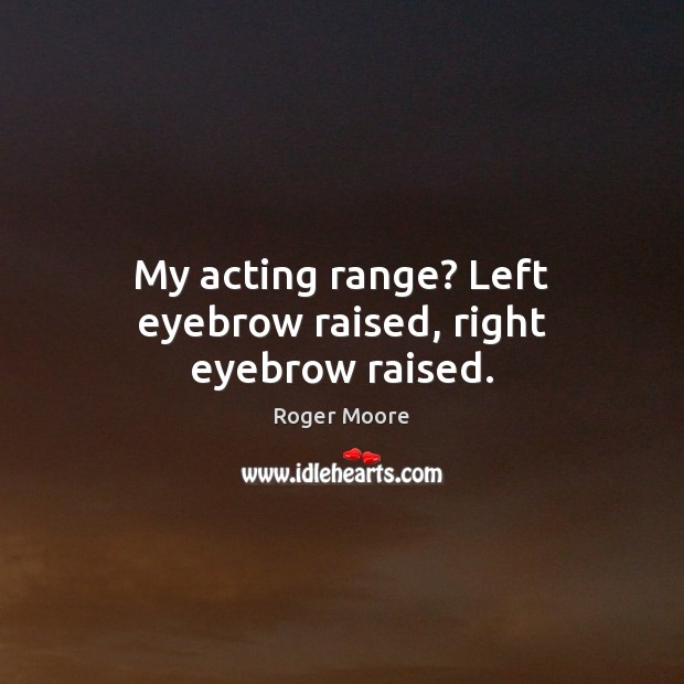 My acting range? Left eyebrow raised, right eyebrow raised. Roger Moore Picture Quote