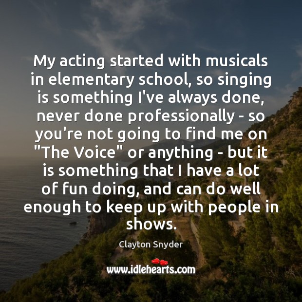 My acting started with musicals in elementary school, so singing is something Image