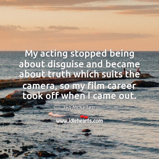 My acting stopped being about disguise and became about truth which suits Ian McKellen Picture Quote