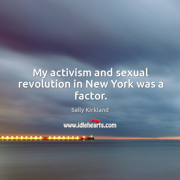 My activism and sexual revolution in new york was a factor. Sally Kirkland Picture Quote