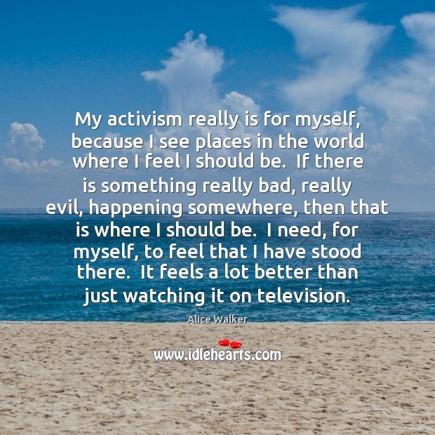 My activism really is for myself, because I see places in the Alice Walker Picture Quote