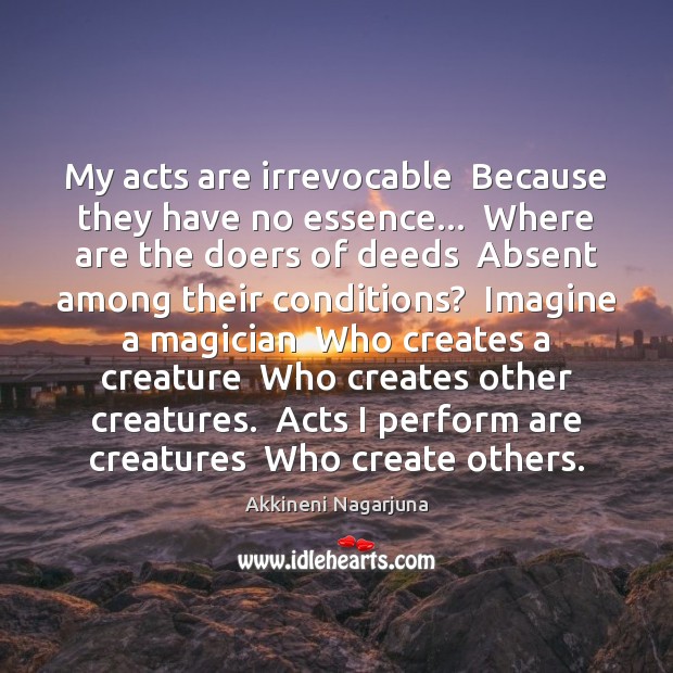 My acts are irrevocable  Because they have no essence…  Where are the Akkineni Nagarjuna Picture Quote