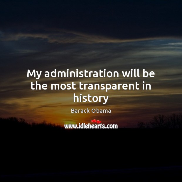 My administration will be the most transparent in history 