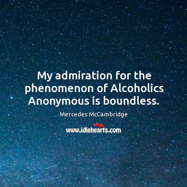 My admiration for the phenomenon of alcoholics anonymous is boundless. Mercedes McCambridge Picture Quote