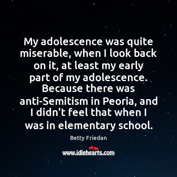 My adolescence was quite miserable, when I look back on it, at Betty Friedan Picture Quote