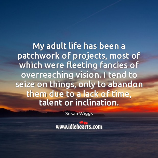 My adult life has been a patchwork of projects, most of which Susan Wiggs Picture Quote