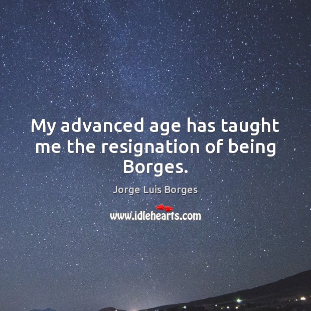 My advanced age has taught me the resignation of being Borges. Jorge Luis Borges Picture Quote